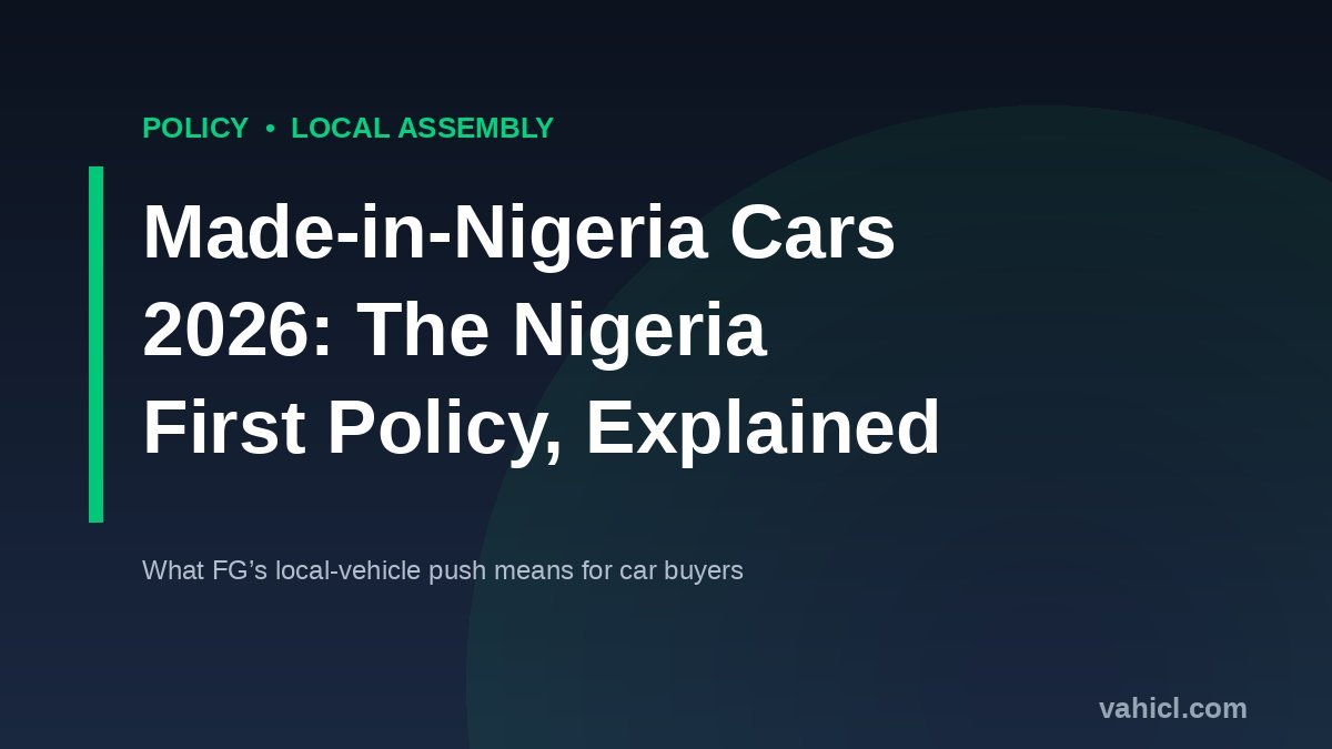 Made-in-Nigeria cars 2026 and the Nigeria First policy on locally assembled vehicles explained for Nigerian car buyers